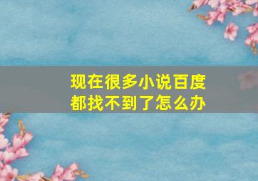 现在很多小说百度都找不到了怎么办