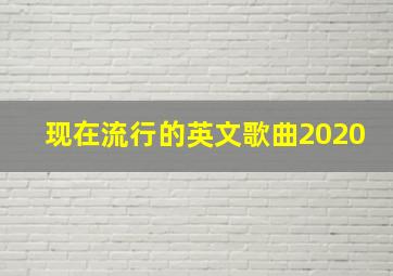 现在流行的英文歌曲2020