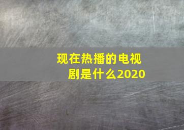 现在热播的电视剧是什么2020