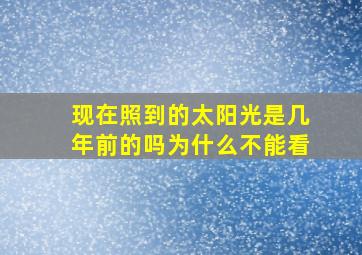 现在照到的太阳光是几年前的吗为什么不能看