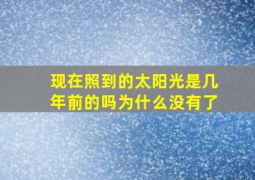 现在照到的太阳光是几年前的吗为什么没有了