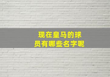 现在皇马的球员有哪些名字呢