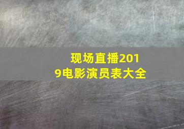 现场直播2019电影演员表大全