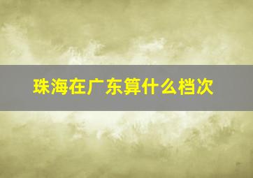 珠海在广东算什么档次