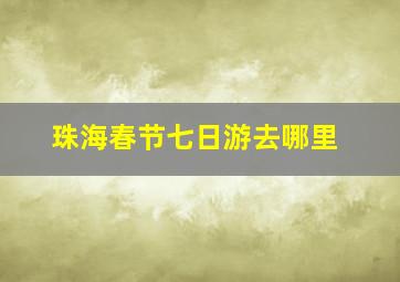 珠海春节七日游去哪里