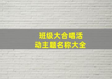 班级大合唱活动主题名称大全