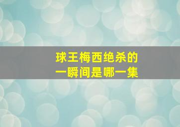 球王梅西绝杀的一瞬间是哪一集