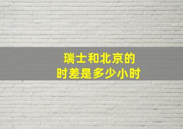 瑞士和北京的时差是多少小时