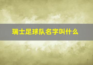 瑞士足球队名字叫什么