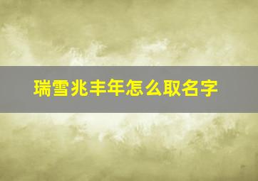 瑞雪兆丰年怎么取名字