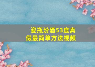 瓷瓶汾酒53度真假最简单方法视频