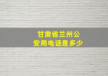 甘肃省兰州公安局电话是多少