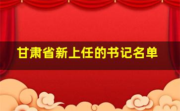 甘肃省新上任的书记名单