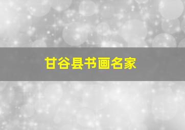 甘谷县书画名家