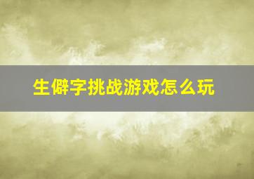 生僻字挑战游戏怎么玩