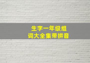 生字一年级组词大全集带拼音