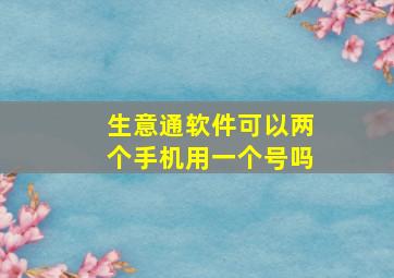 生意通软件可以两个手机用一个号吗