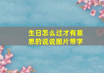 生日怎么过才有意思的说说图片带字