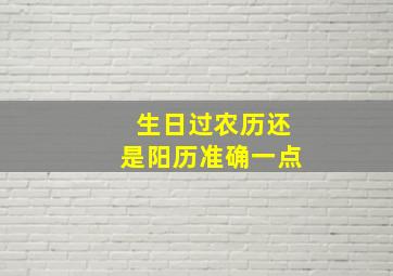 生日过农历还是阳历准确一点