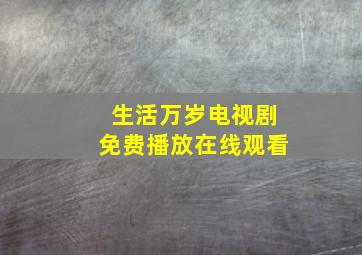 生活万岁电视剧免费播放在线观看