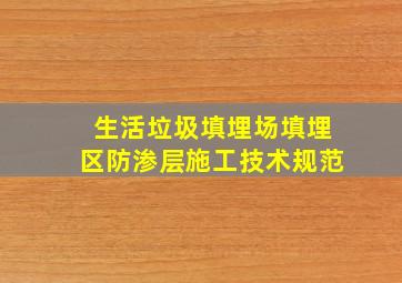 生活垃圾填埋场填埋区防渗层施工技术规范