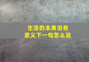 生活的本身没有意义下一句怎么说