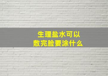 生理盐水可以敷完脸要涂什么