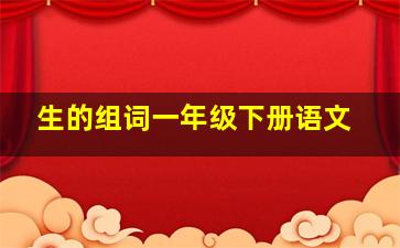 生的组词一年级下册语文