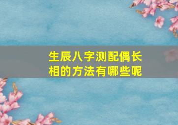 生辰八字测配偶长相的方法有哪些呢