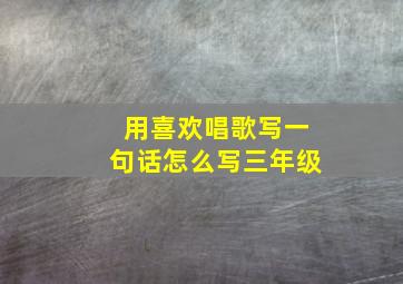 用喜欢唱歌写一句话怎么写三年级