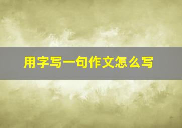 用字写一句作文怎么写