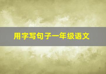 用字写句子一年级语文