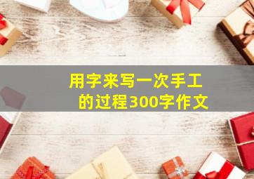 用字来写一次手工的过程300字作文