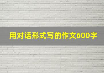 用对话形式写的作文600字