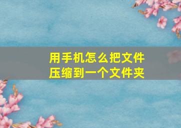 用手机怎么把文件压缩到一个文件夹