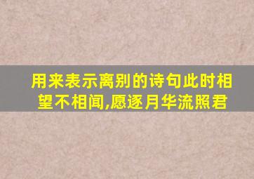 用来表示离别的诗句此时相望不相闻,愿逐月华流照君