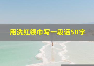 用洗红领巾写一段话50字