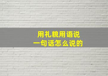 用礼貌用语说一句话怎么说的