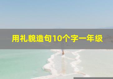 用礼貌造句10个字一年级