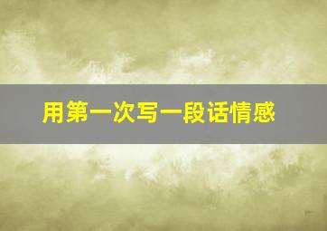 用第一次写一段话情感