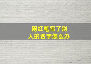 用红笔写了别人的名字怎么办