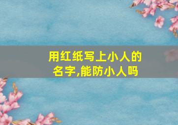 用红纸写上小人的名字,能防小人吗