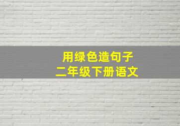 用绿色造句子二年级下册语文