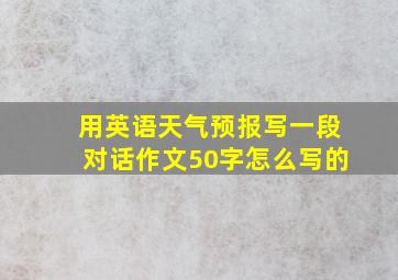 用英语天气预报写一段对话作文50字怎么写的