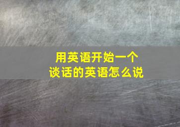 用英语开始一个谈话的英语怎么说