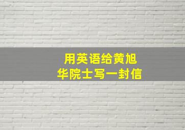 用英语给黄旭华院士写一封信