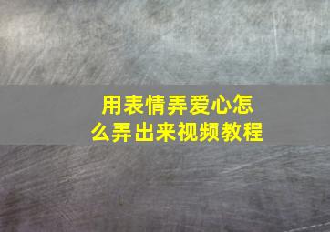 用表情弄爱心怎么弄出来视频教程