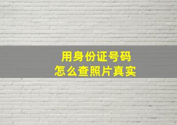 用身份证号码怎么查照片真实