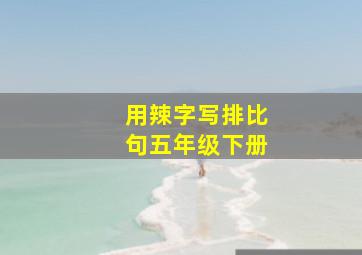 用辣字写排比句五年级下册