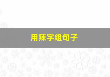 用辣字组句子